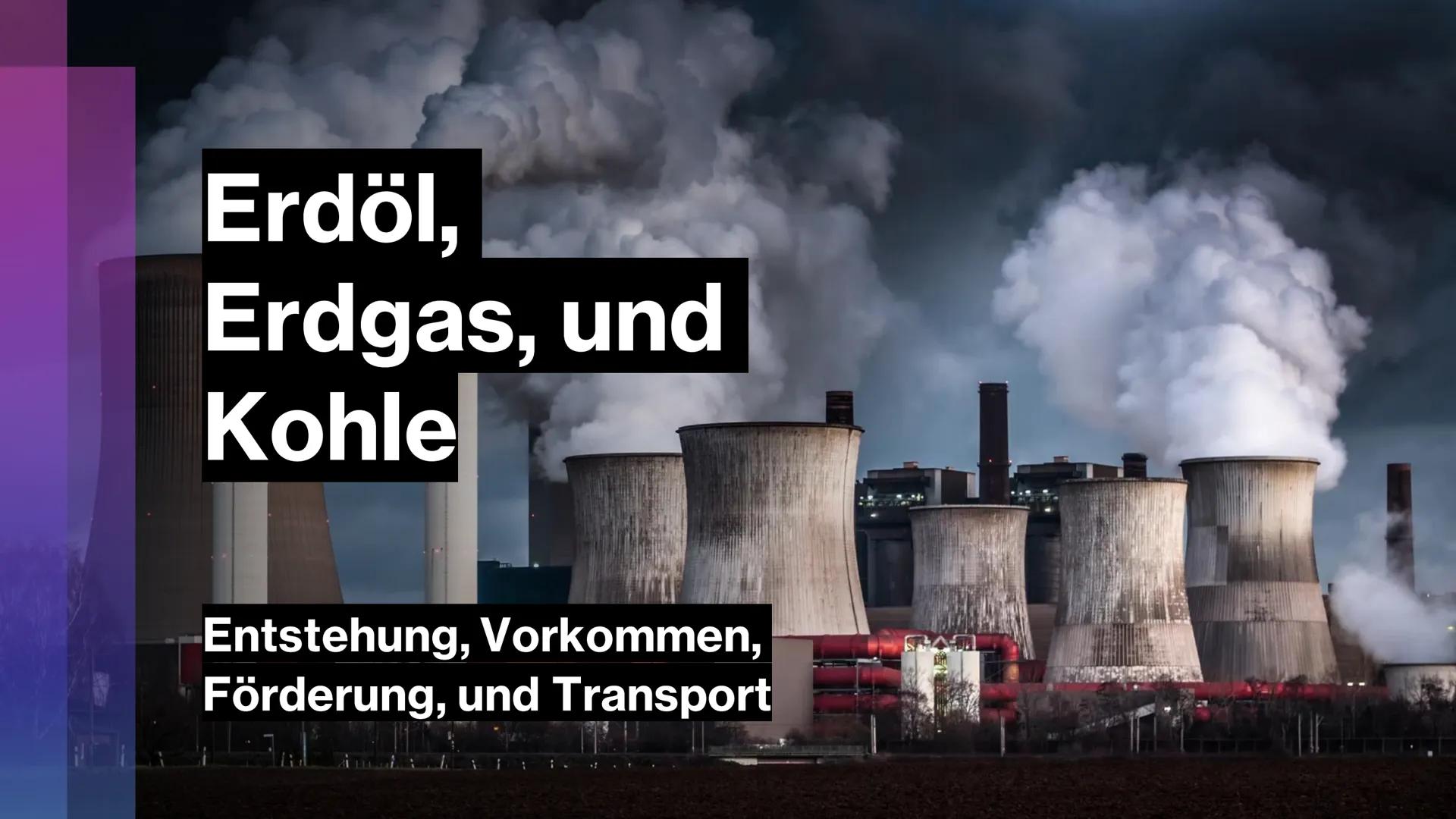 Erdöl,
Erdgas, und
Kohle
Entstehung, Vorkommen,
Förderung, und Transport Gliederung
ERDÖL
• Entstehung
●
Vorkommen
●
●
●
Förderung
Transport