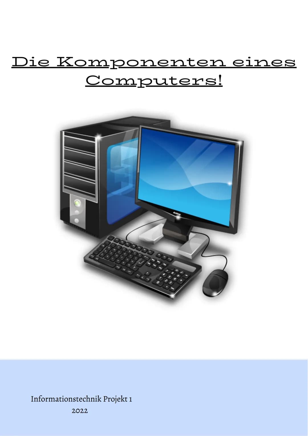 Die Komponenten eines
Computers!
Informationstechnik Projekt 1
2022
0 ●
●
●
●
●
Inhaltsverzeichnis:
Was sind die Komponenten eines PC's?
Die