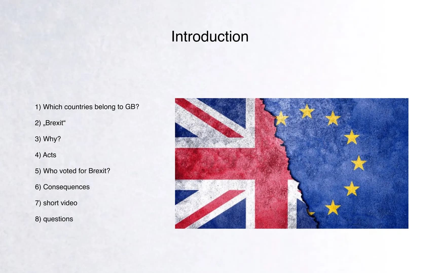 Brexit 1) Which countries belong to GB?
2) ,,Brexit"
3) Why?
4) Acts
5) Who voted for Brexit?
6) Consequences
7) short video
8) questions
In