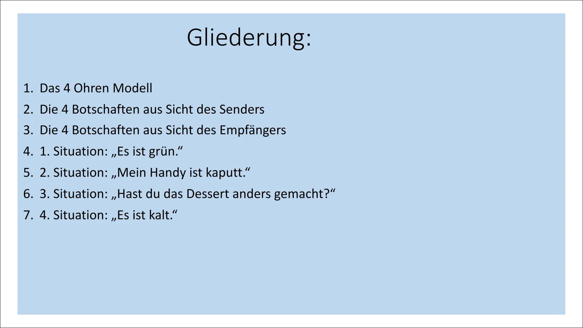 Das 4 Ohren Modell
Von Schulz von Thun
Sender
mit 4 Schnäbeln
Selbst-
kund-
gabe
Sachinhalt
Beziehungs-
hinweis
Appell
Empfänger
mit 4 Ohren