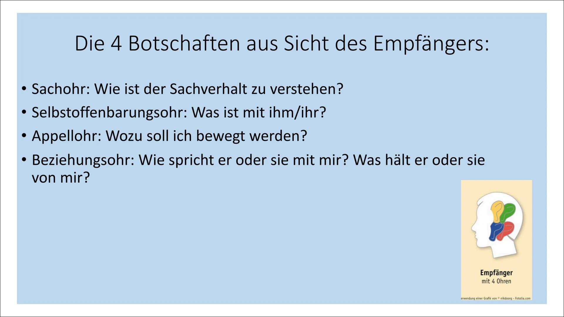 Das 4 Ohren Modell
Von Schulz von Thun
Sender
mit 4 Schnäbeln
Selbst-
kund-
gabe
Sachinhalt
Beziehungs-
hinweis
Appell
Empfänger
mit 4 Ohren