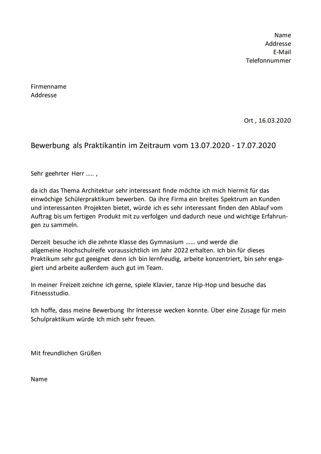 Firmenname
Addresse
Name
Addresse
E-Mail
Telefonnummer
Bewerbung als Praktikantin im Zeitraum vom 13.07.2020 - 17.07.2020
Ort, 16.03.2020
Se