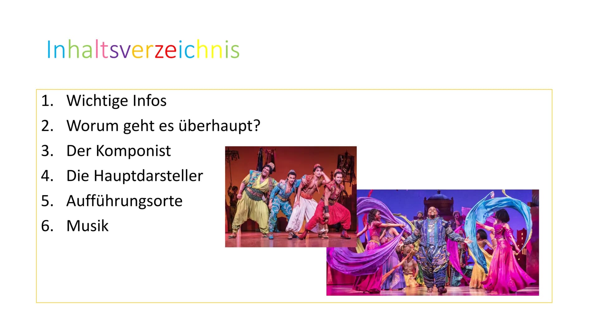 Aladdin
THE HIT BROADWAY MUSICAL Inhaltsverzeichnis
1. Wichtige Infos
2. Worum geht es überhaupt?
3. Der Komponist
4. Die Hauptdarsteller
5.