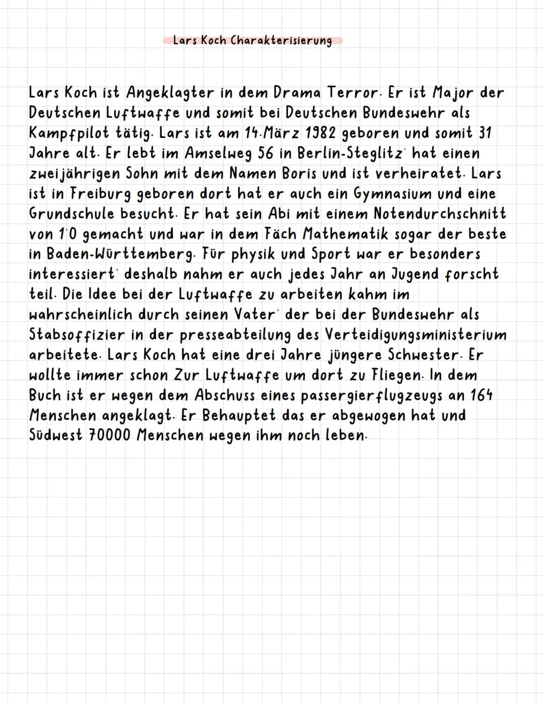 Lars Koch Charakterisierung
Lars Koch ist Angeklagter in dem Drama Terror. Er ist Major der
Deutschen Luftwaffe und somit bei Deutschen Bund