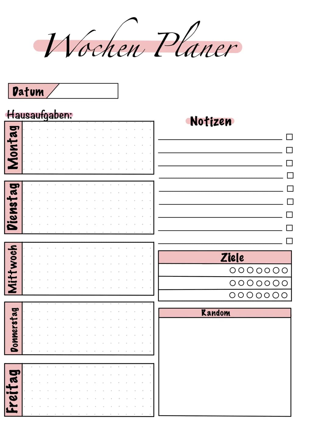 Datum
Hausaufgaben:
Mittwoch Dienstag Montag
Donnerstag
Wochen Planer
Freitag
Notizen
Ziele
Random
U