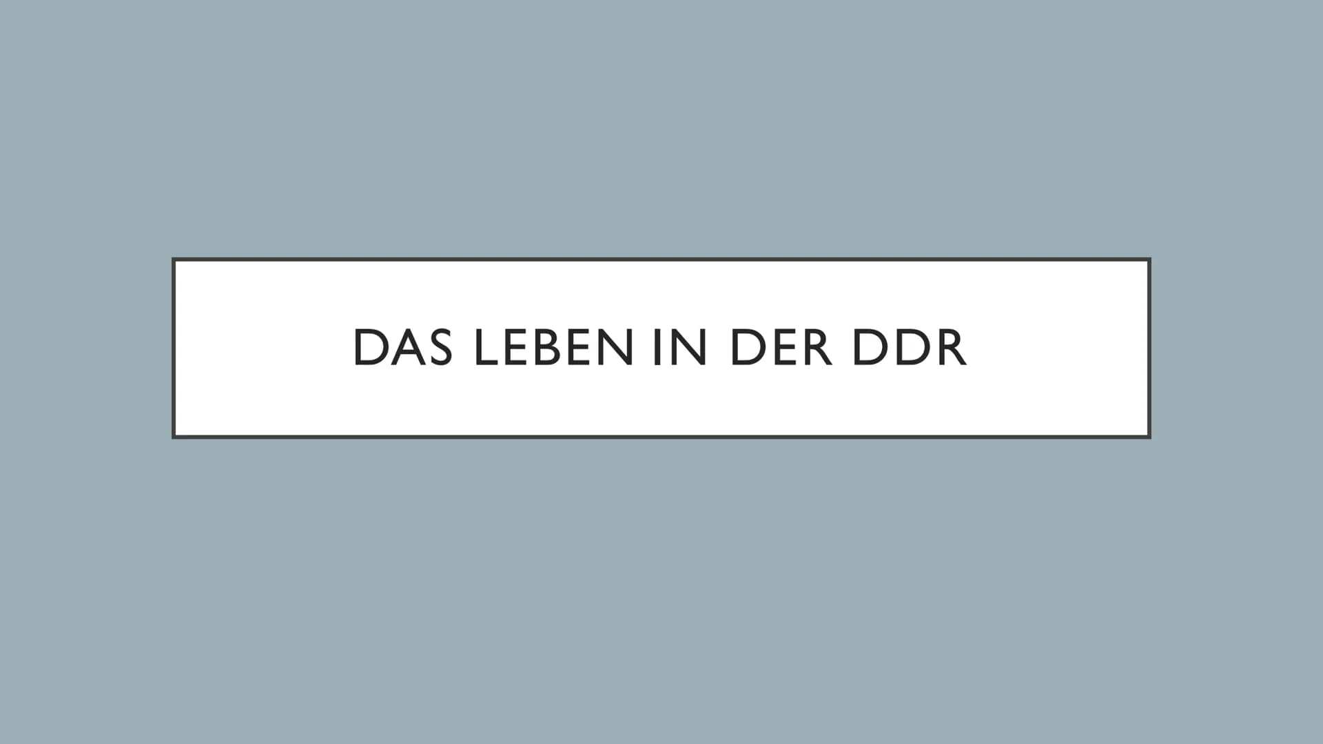 DAS LEBEN IN DER DDR GLIEDERUNG
●
●
●
●
●
Folgen einer Grenzüberschreitung
Alltag
Stand in der Gesellschaft (Frauen)
• Bildung/Schulsystem
●