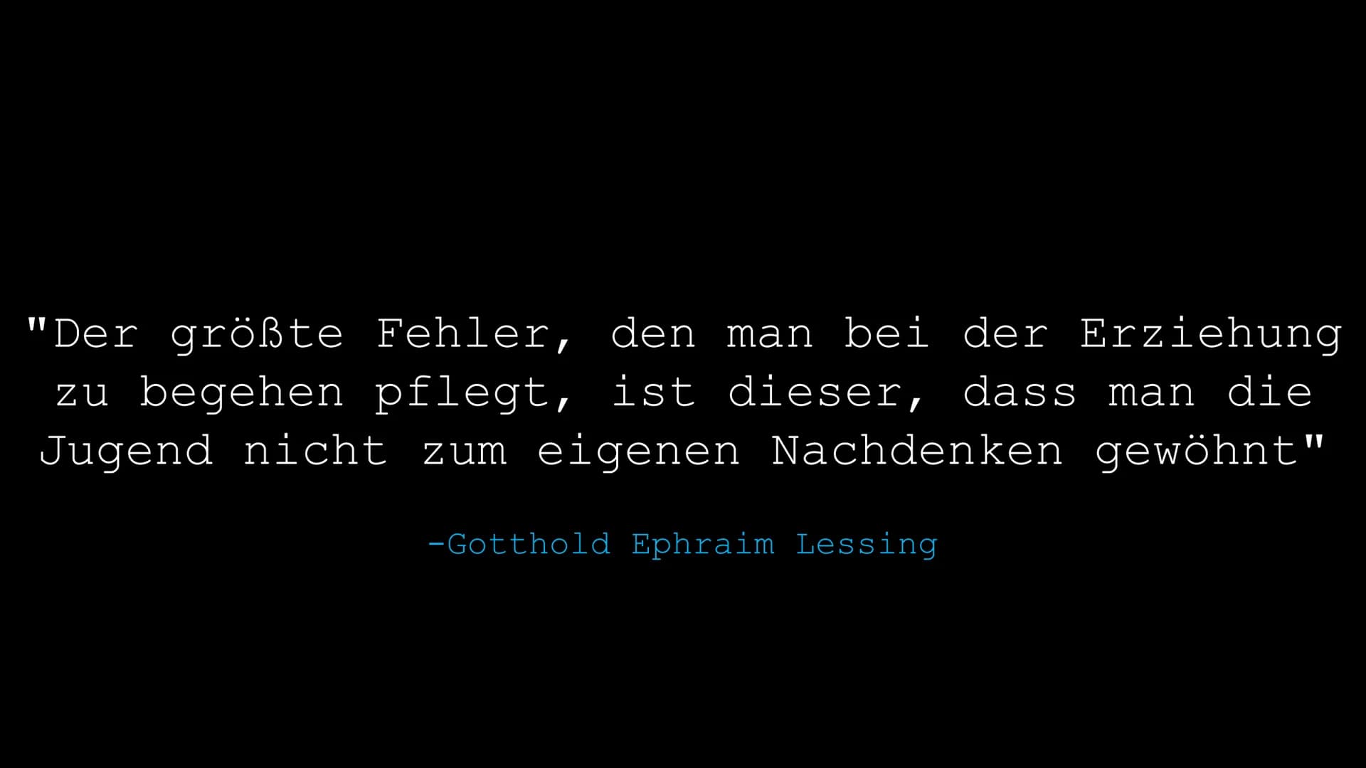 Gotthold Ephraim Lessing (1729-1781)
"Der größte Fehler, den man bei der Erziehung zu
begehen pflegt, ist dieser, dass man die Jugend nicht
