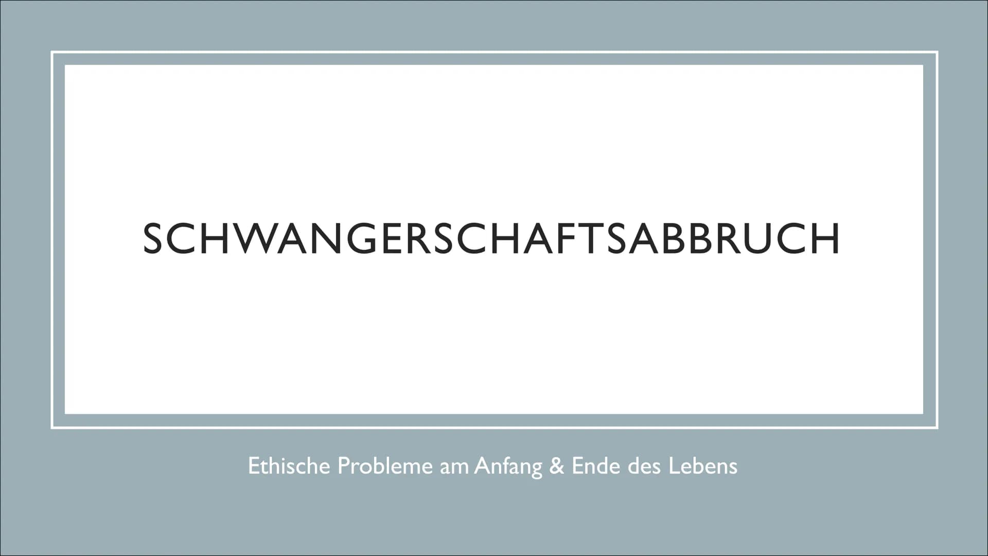 SCHWANGERSCHAFTSABBRUCH
Ethische Probleme am Anfang & Ende des Lebens GLIEDERUNG
Allgemeines
• Was gibt das Gesetz vor? - § 218a & § 219a
●
