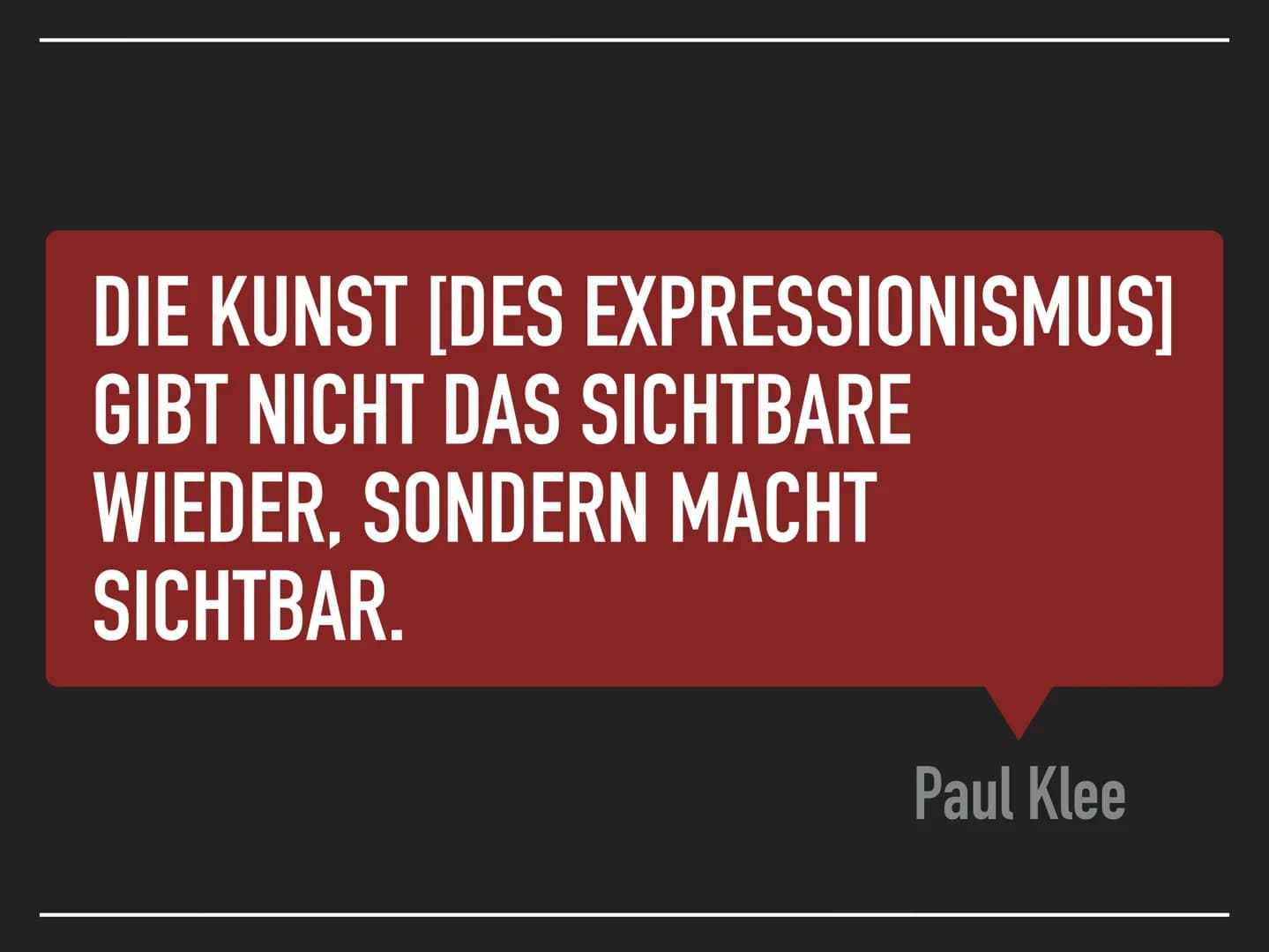 DER EXPRESSIONISMUS
1905 - 1925 DIE KUNST [DES EXPRESSIONISMUS]
GIBT NICHT DAS SICHTBARE
WIEDER, SONDERN MACHT
SICHTBAR.
Paul Klee DIE GLIED