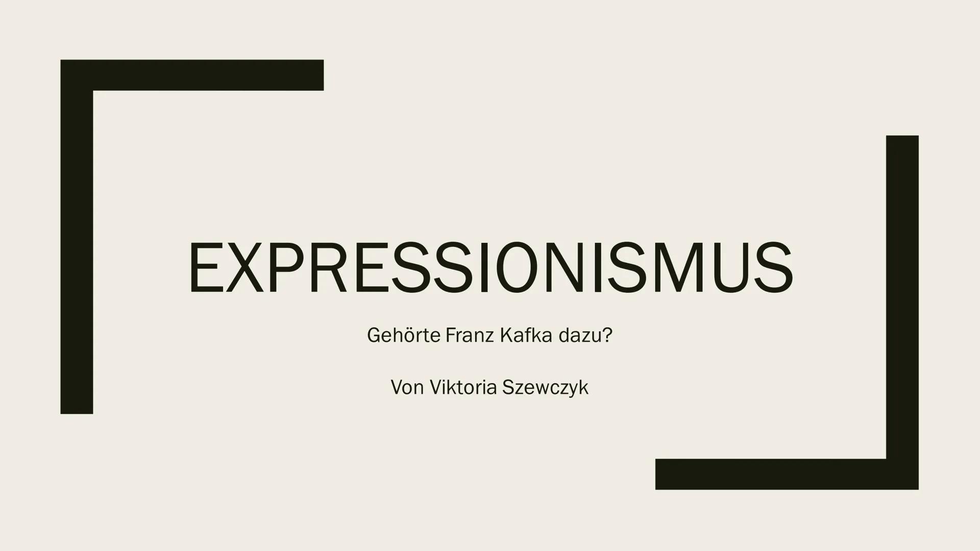  EXPRESSIONISMUS

Gehörte Franz Kafka dazu?

Von Viktoria Szewczyk Expressionismus –
Ein Überblick
Von: Viktoria Szewczyk
Fach: Deutsch LK
L