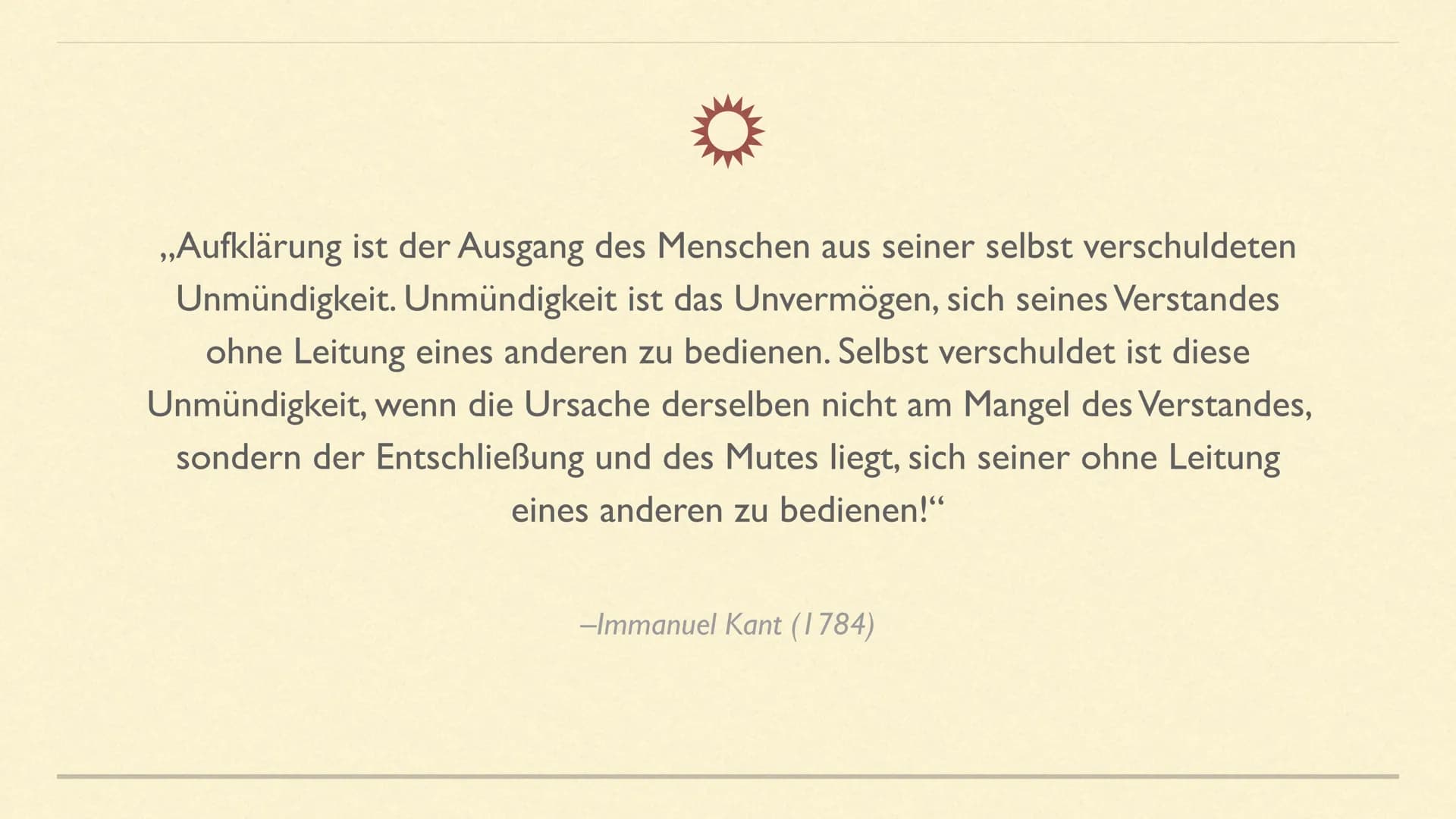 ,,Aufklärung ist der Ausgang des Menschen aus seiner selbst verschuldeten
Unmündigkeit. Unmündigkeit ist das Unvermögen, sich seines Verstan