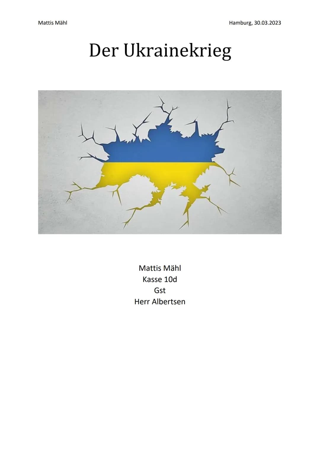 Mattis Mähl
Hamburg, 30.03.2023
Der Ukrainekrieg
Mattis Mähl
Kasse 10d
Gst
Herr Albertsen Inhaltsverzeichnis
Konfliktgegenstand: Worin beste