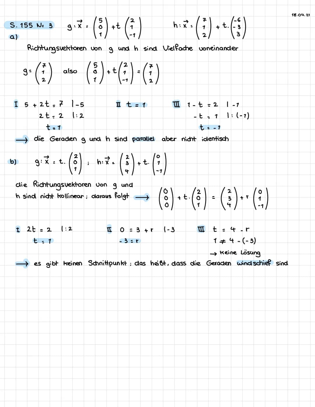 LAGE VON GERADEN
2
4
g: x=
• ². (:)-². (:) . *. ( ) + + (3)
2 + r. 4
+t
8
3
Richtungsvektoren von 9 und h sind vielfache (Richtungsvektor vo