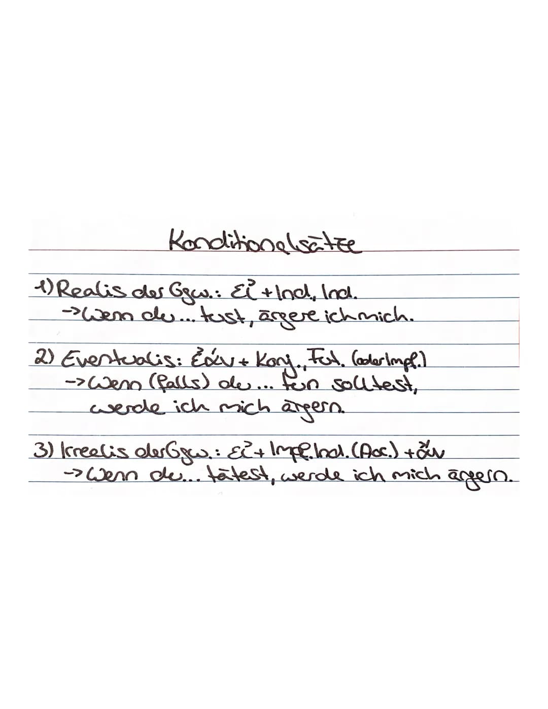 Konditionelsätze
1) Realis der Gew.: Ei + Ind, Ind.
-> Wenn du... tust, ärgere ich mich.
2) Eventualis: Lav + Kory., Fut, (aderImpl.)
-> Wen