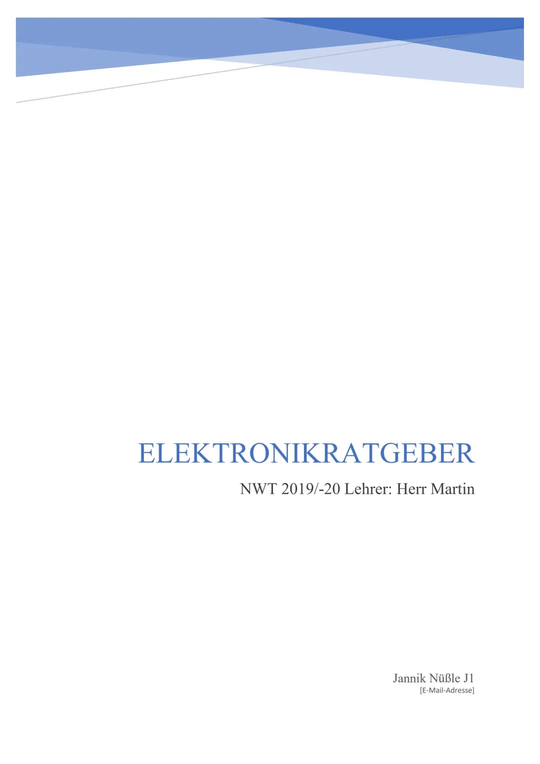 ELEKTRONIKRATGEBER
NWT 2019/-20 Lehrer: Herr Martin
Jannik Nüßle J1
[E-Mail-Adresse] Inhaltsverzeichnis
Definition von Fachbegriffen.
1. Ele