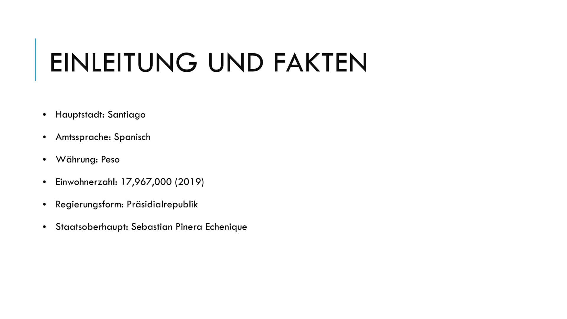 Chile
1) Einleitung und Fakten
Hauptstadt:
Amtssprache:
Währung:
Einwohnerzahl:
Regierungsform:
Staatsoberhaupt:
Santiago
Spanisch
Peso
17.9