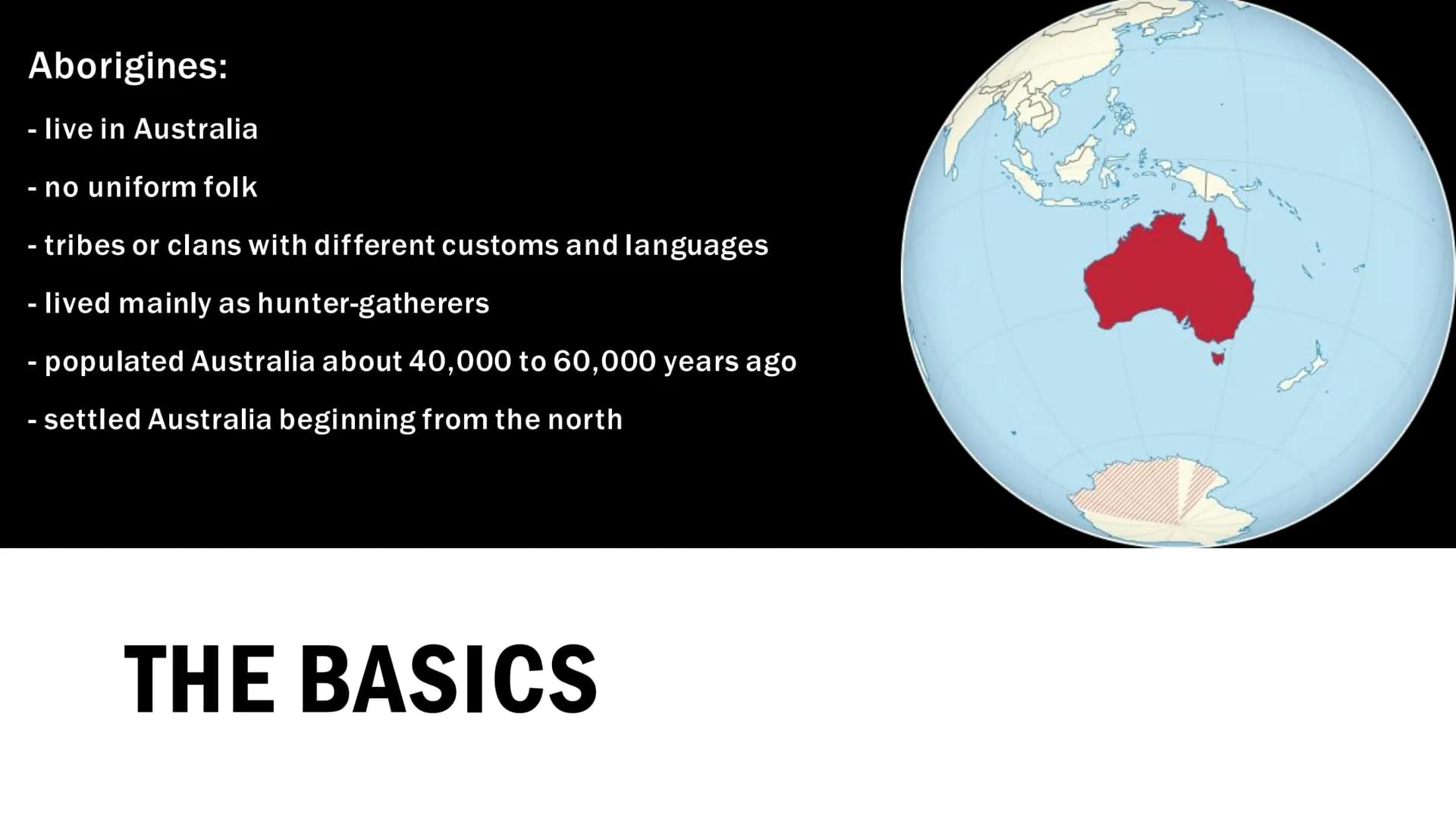 THE BASICS
Aborigines
- live in Australia
- no uniform folk
- tribes or clans with different customs and languages
- lived mainly as hunter-