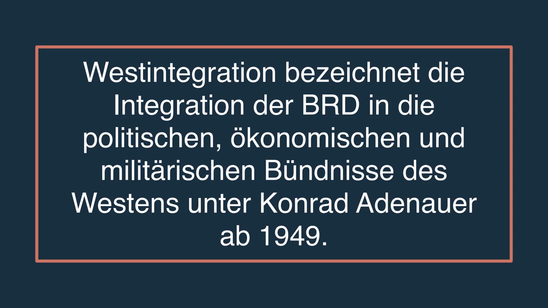 WESTINTEGRATIOh UnTER KOMRAD
ADENAUER Westintegration bezeichnet die
Integration der BRD in die
politischen, ökonomischen und
militärischen 