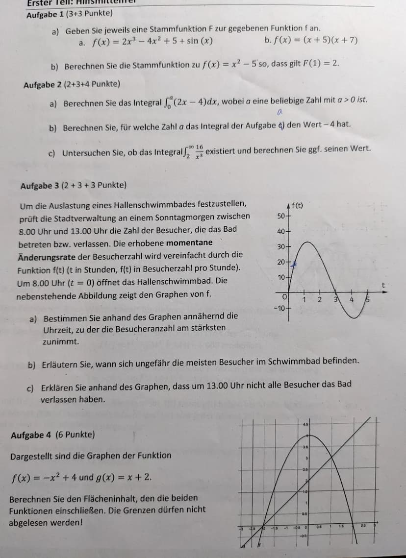 Erster Tell!
Aufgabe 1 (3+3 Punkte)
a) Geben Sie jeweils eine Stammfunktion F zur gegebenen Funktion f an.
a. f(x) = 2x³-4x² + 5+ sin(x)
b. 