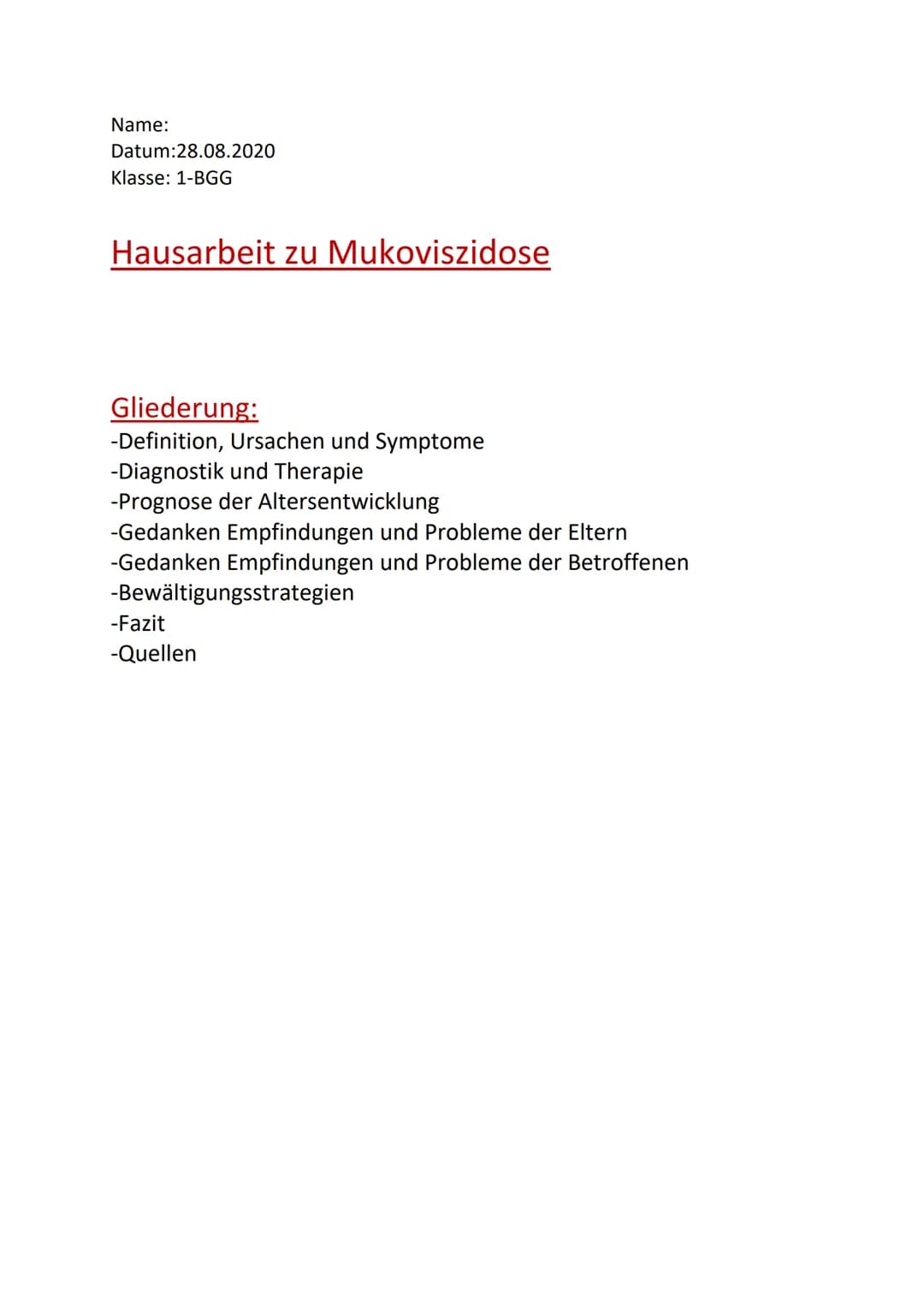 Name:
Datum: 28.08.2020
Klasse: 1-BGG
Hausarbeit zu Mukoviszidose
Gliederung:
-Definition, Ursachen und Symptome
-Diagnostik und Therapie
-P