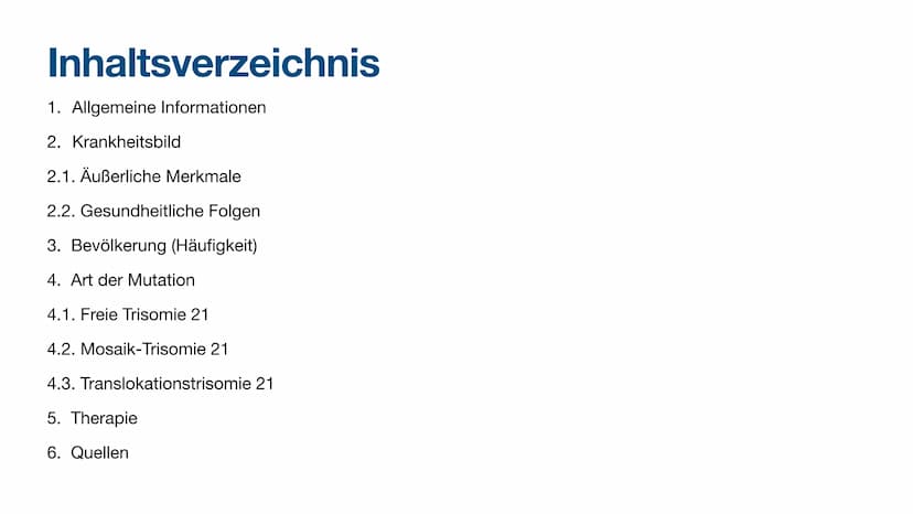 Trisomie 21 Inhaltsverzeichnis
1. Allgemeine Informationen
2. Krankheitsbild
2.1. Äußerliche Merkmale
2.2. Gesundheitliche Folgen
3. Bevölke