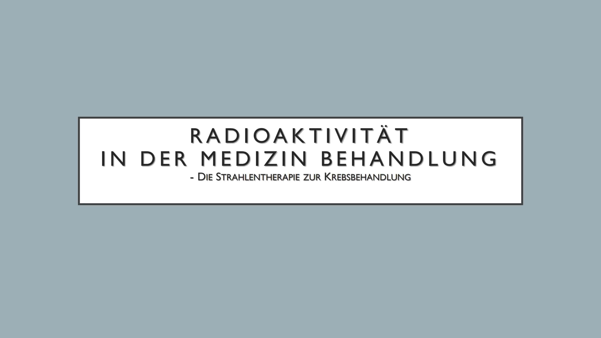 RADIOAKTIVITÄT
IN DER MEDIZIN BEHANDLUNG
- DIE STRAHLENTHERAPIE ZUR KREBSBEHANDLUNG ●
●
●
●
●
●
GLIEDERUNG
Was ist radioaktive Strahlenthera