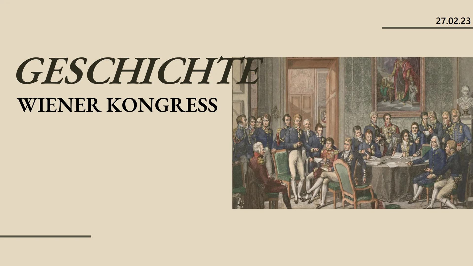 GESCHICHTE
WIENER KONGRESS
D
27.02.23 WIENER KONGRESS
INHALTSANGABE INHALTSANGABE
Vorgeschichte
Allgemein
Organisation des Kongresses
,,Der 