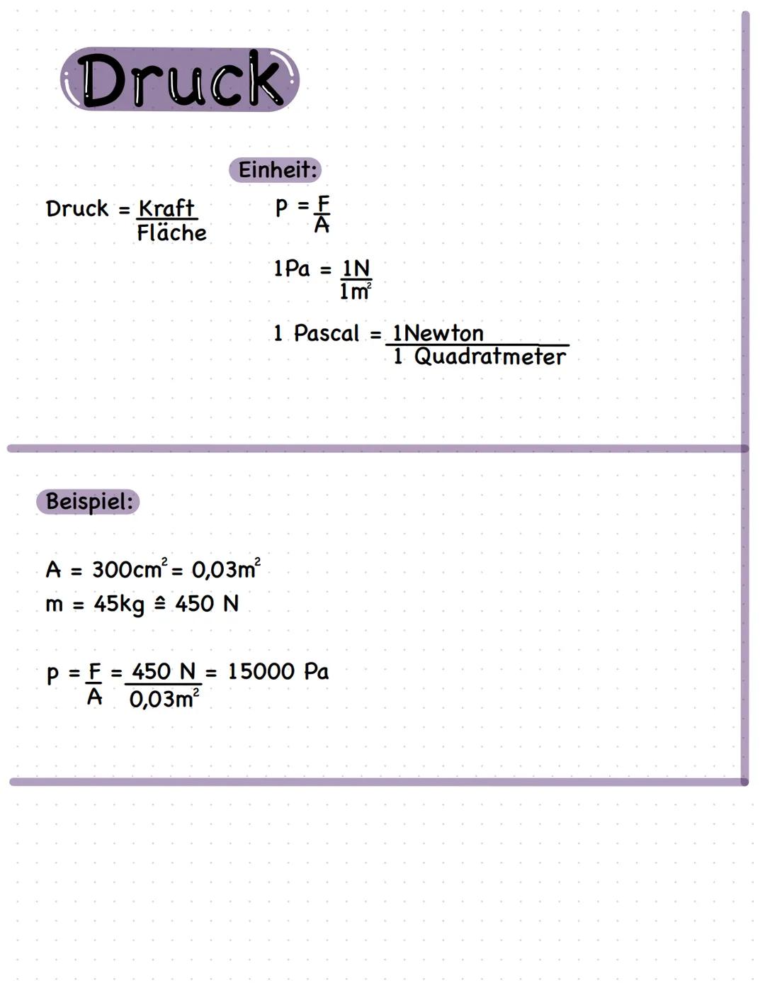 Druck
Druck = Kraft
Fläche
Beispiel:
Einheit:
A = 300cm² = 0,03m²
m =
45kg = 450 N
P = A
1Pa = 1N
1m²
1 Pascal = 1Newton
P = F = 450 N = 150