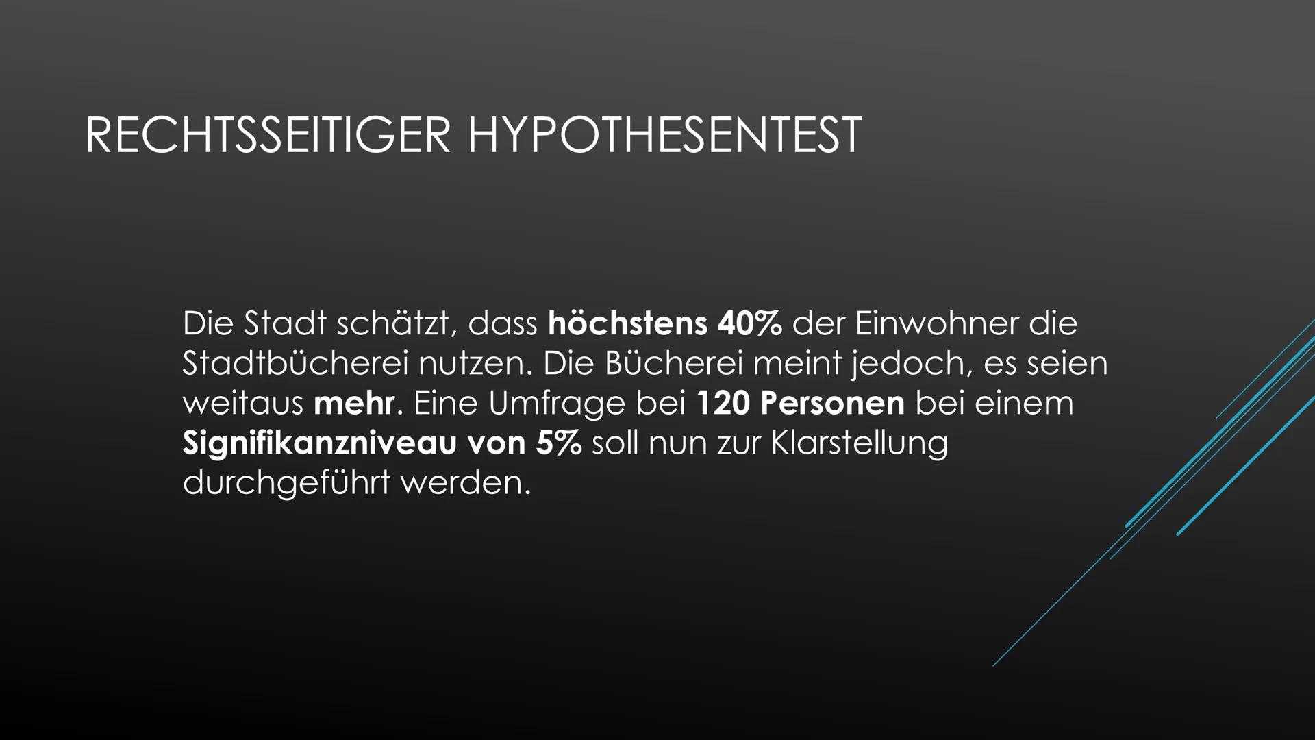 Einseitiger Hypothesentest
Die Stadt schätzt, dass höchstens 40% der Einwohner die Stadtbücherei nutzen. Die Bücherei meint
jedoch, es seien