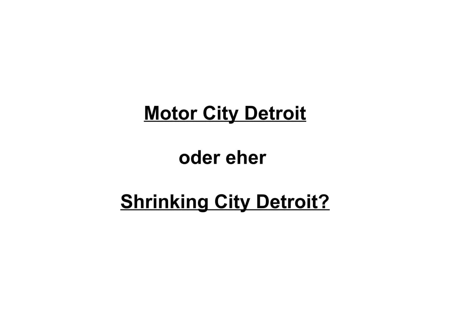 Motor City Detroit
oder eher
Shrinking City Detroit? 1. Entstehung einer Auto-Manufaktur Stadt
2. Fordismus und Postfordismus
3.
4.
5.
Glied