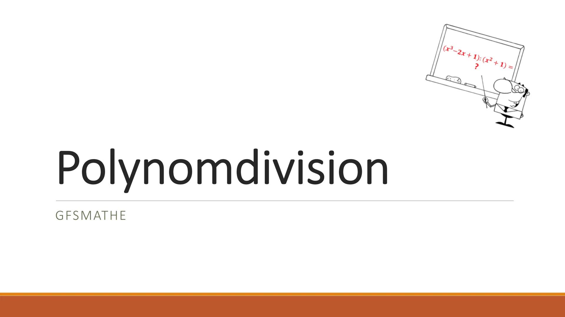 Polynomdivision
GFSMATHE
(x³-2x + 1): (x² + 1) =
? Gliederung
1) Was sind Polynome
2)Polynomdivision
3) Gemeinsames Beispiel
4)Aufgaben Was 