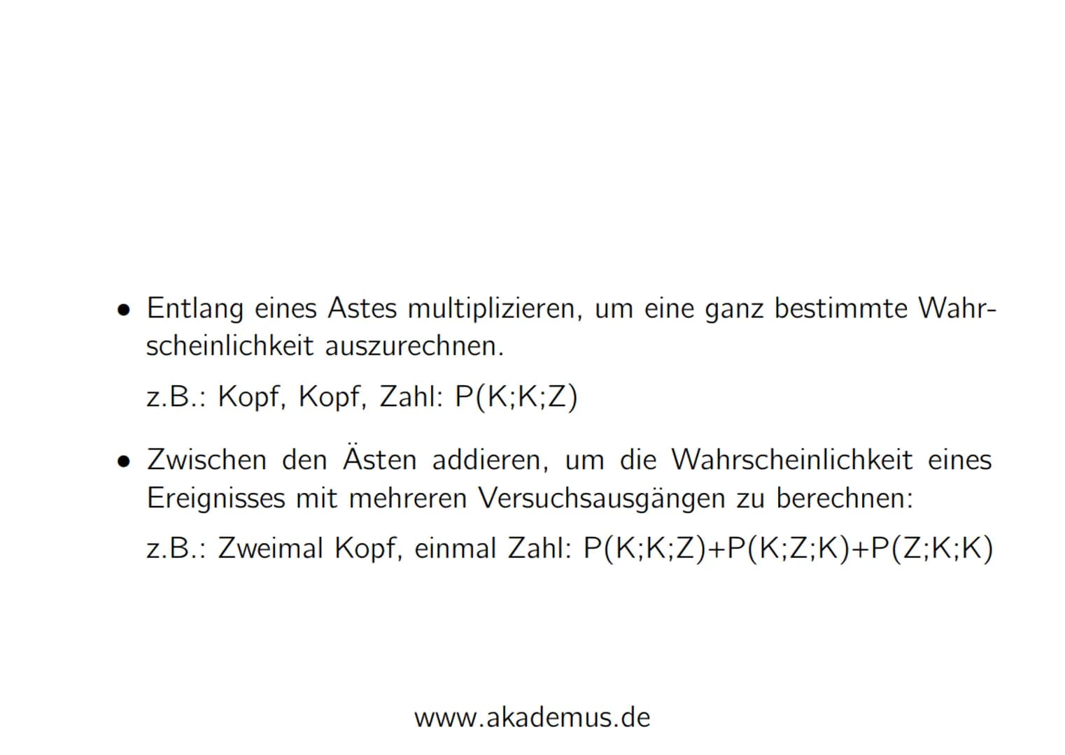 AKADEMUS
by Nick Klupak
Pfadregeln bei Baumdiagrammen
(Bsp.: 3-maliger Münzwurf)
50 Entlang eines Astes multiplizieren, um eine ganz bestimm