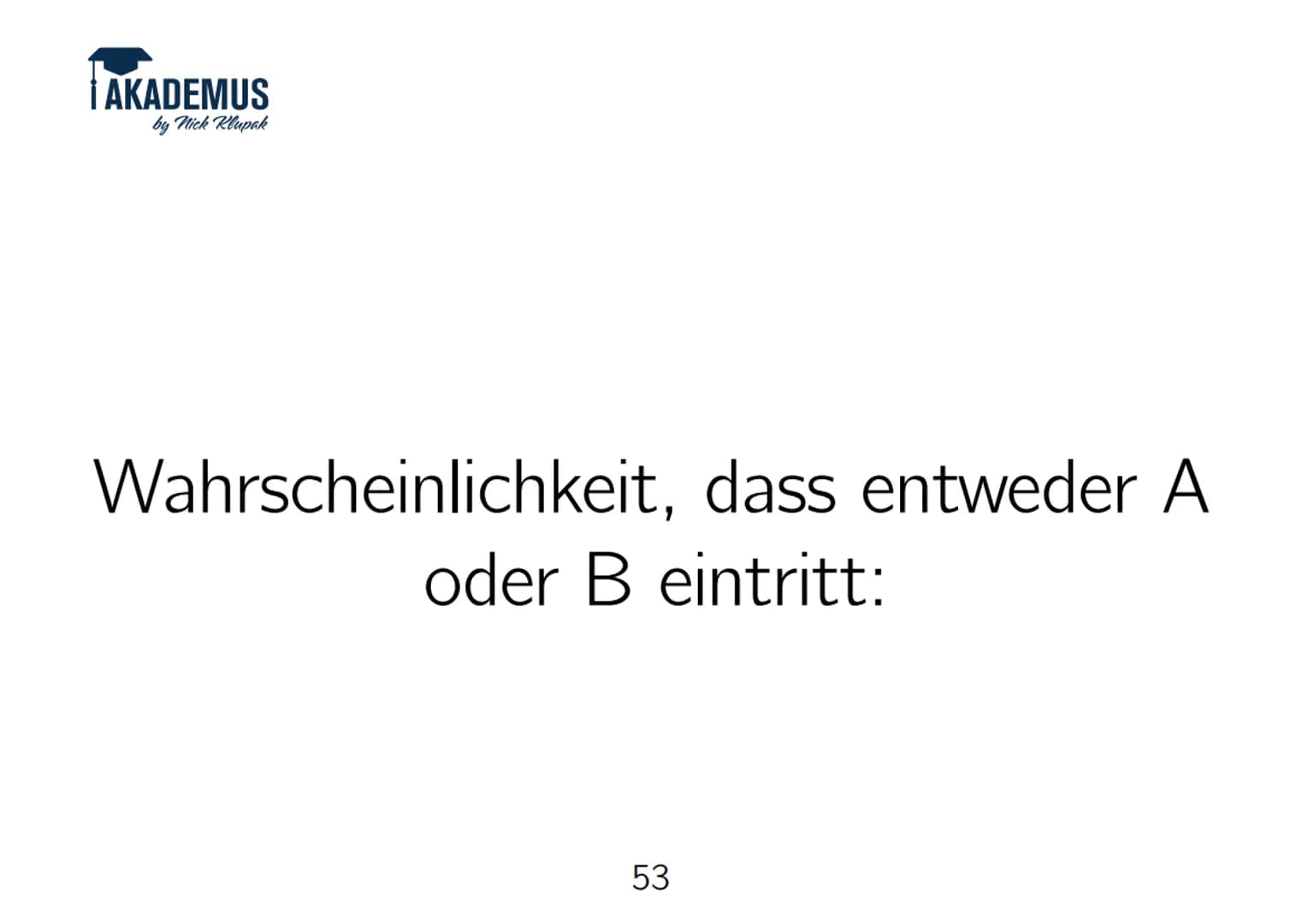 AKADEMUS
by Nick Klupak
Pfadregeln bei Baumdiagrammen
(Bsp.: 3-maliger Münzwurf)
50 Entlang eines Astes multiplizieren, um eine ganz bestimm