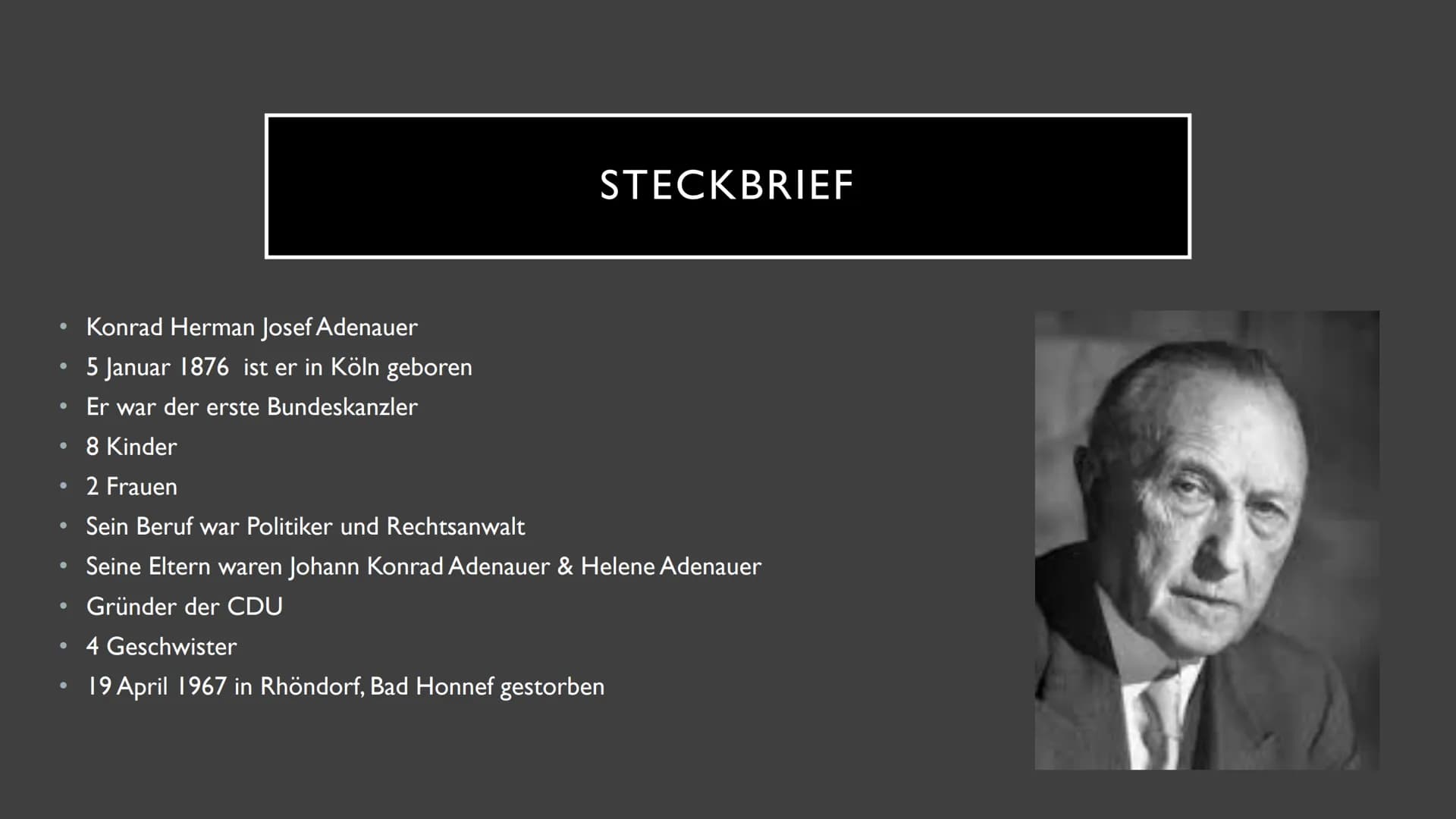 KONRAD ADENAUER
Nutzername ●
• Familie
●
Steckbrief
Schulzeit
●
• Lebenslauf
●
• Tod
●
Politische Ziele
INHALTSVERZEICHNIS
Berühmter Zitat
B