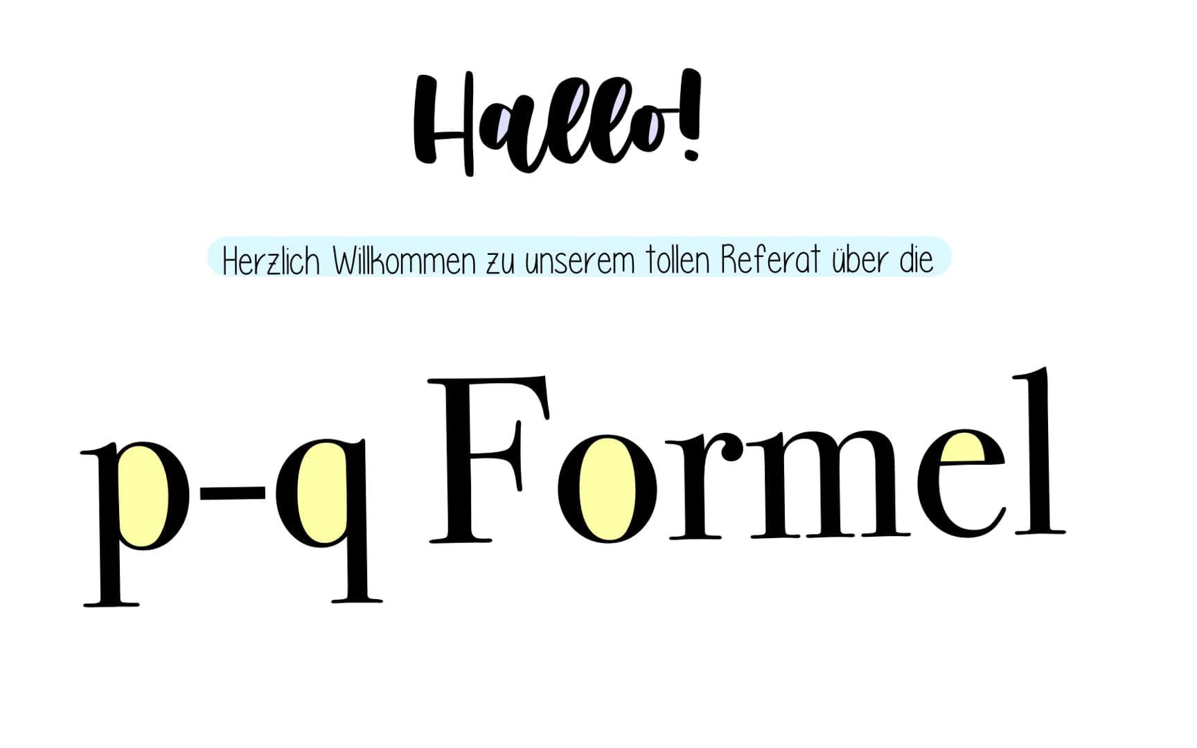 Die PQ Formel
+¢¢¢¢¢ Hallo!
Herzlich Willkommen zu unserem tollen Referat über die
p-q Formel 1. Die p-q Formel
2. Übungsaufgabe
(3. Die Her