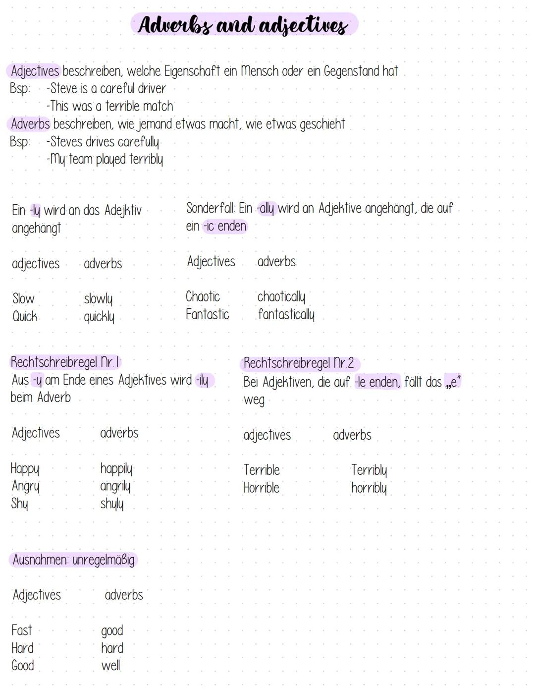 Adverbs and adjectives
Adjectives beschreiben, welche Eigenschaft ein Mensch oder ein Gegenstand hat
Bsp: -Steve is a careful driver
-This w