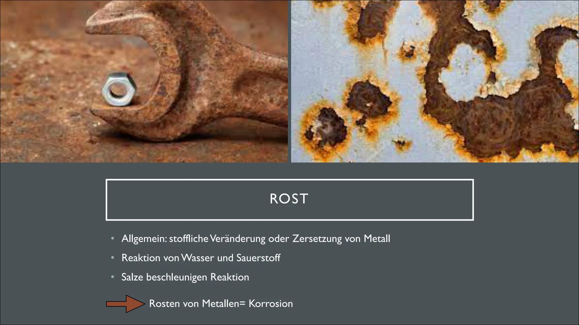 KORROSION UND
KORROSIONSSCHUTZ ●
●
ROST
Allgemein: stoffliche Veränderung oder Zersetzung von Metall
Reaktion von Wasser und Sauerstoff
Salz