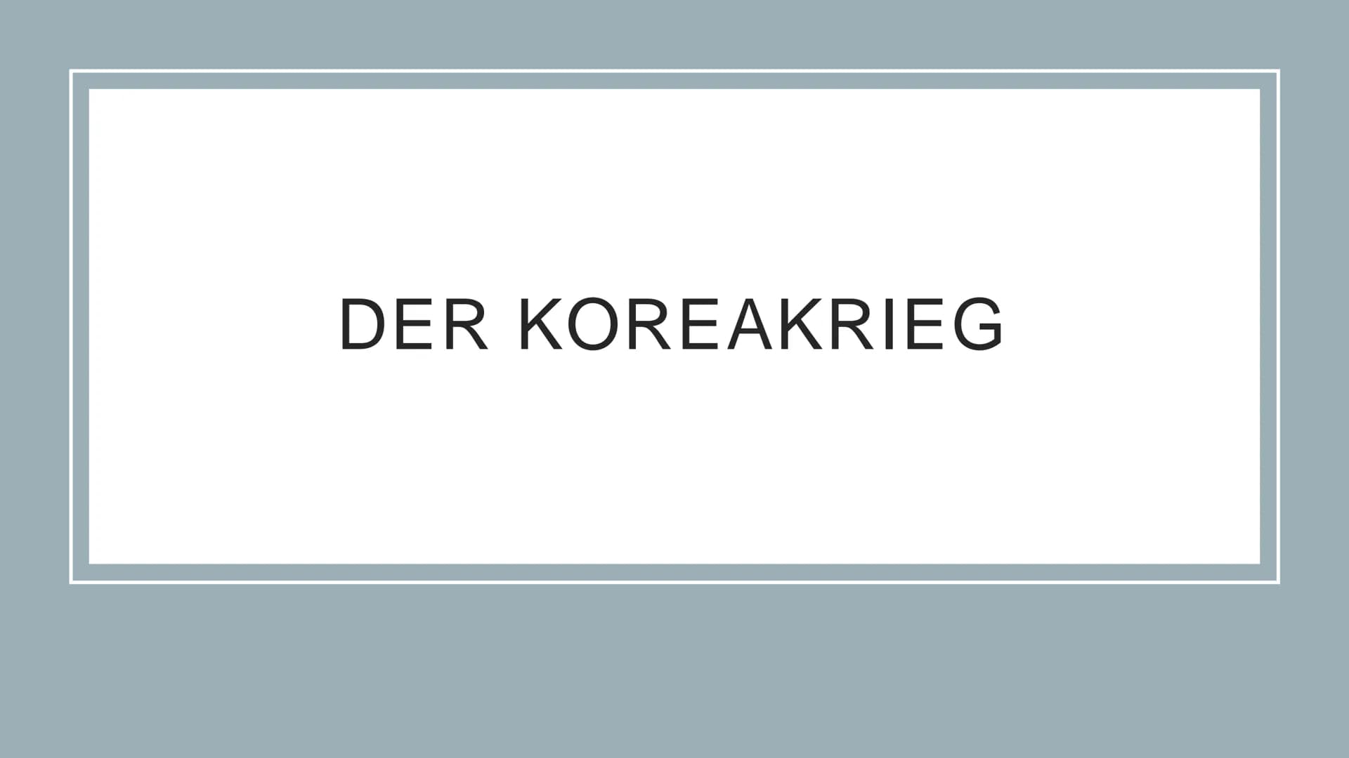 DER KOREAKRIEG Vorgeschichte
• Verlauf
• politische Systeme
• Kim-Familie
Verlauf
Kriegsbeginn
• Siegeshoffnungen
• schwere Niederlage für U