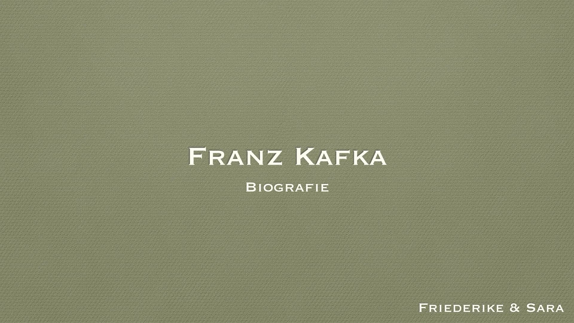 FRANZ KAFKA
BIOGRAFIE
FRIEDERIKE & SARA •
• Herkunft
●
Generelles
• Leben
●
●
●
●
Kindheit, Jugend, Ausbildung
Berufsleben
Krankheit und Tod
