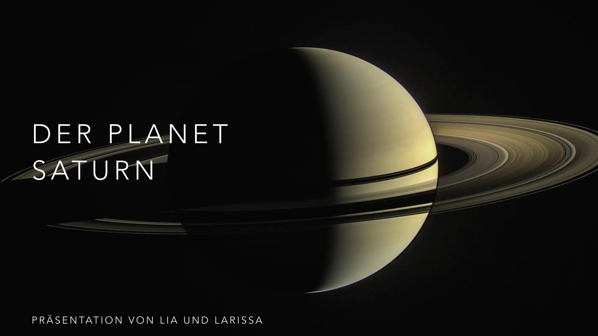 # DER PLANET
SATURN

PRÄSENTATION VON LIA UND LARISSA INHALTSANGABE

• 1. Allgemeine Fakten
• 2. Geschichte
• 3. Zusammensetzung
• 4. Oberfl