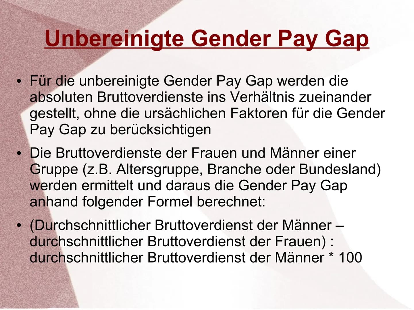 Gender Pay Gap ●
Definition
Auch Gender Wage Gap genannt
Bezeichnet die Lohnlücken zwischen Männern und
Frauen
Durchschnittlicher Brutto-Stu