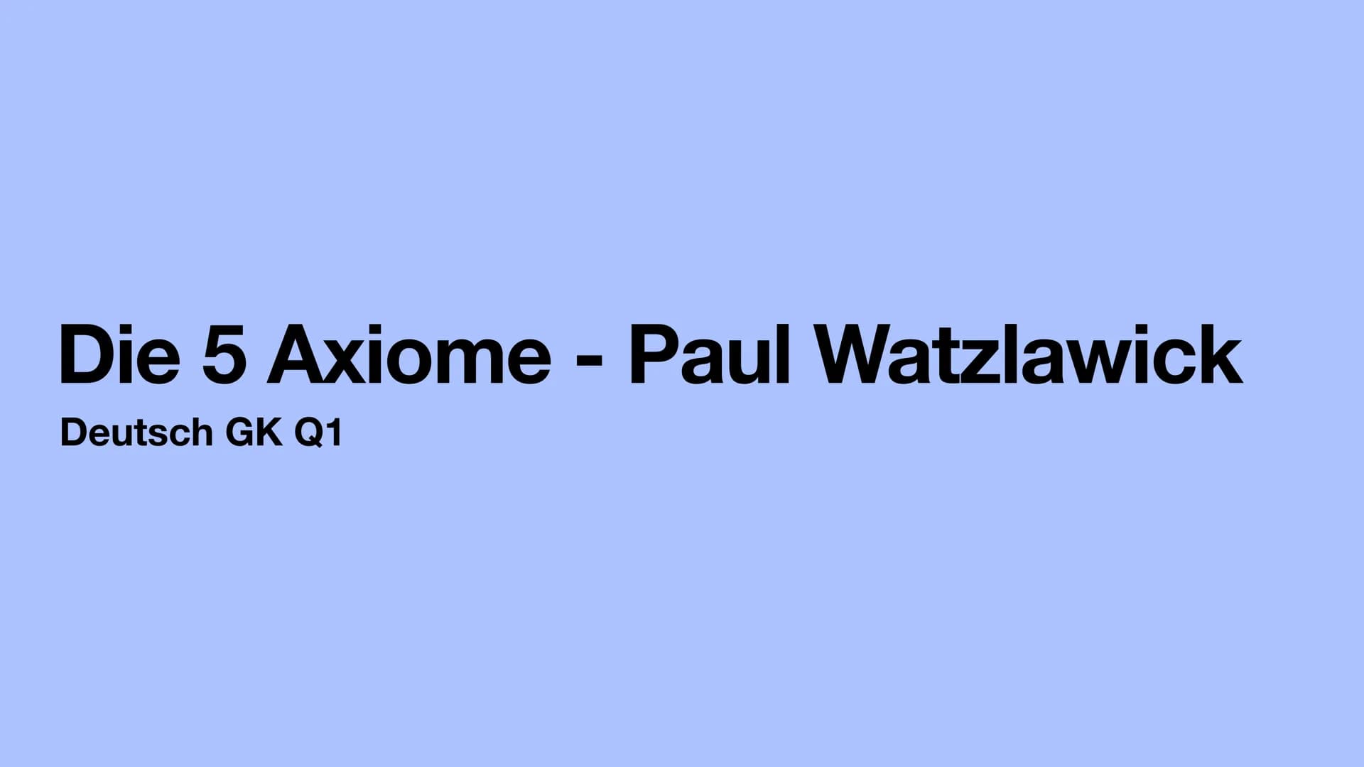 Die 5 Axiome - Paul Watzlawick
Deutsch GK Q1 Anhand des Beispiels:
Eine Ehefrau beschwert sich, ihr Mann würde sich ständig zurückziehen und