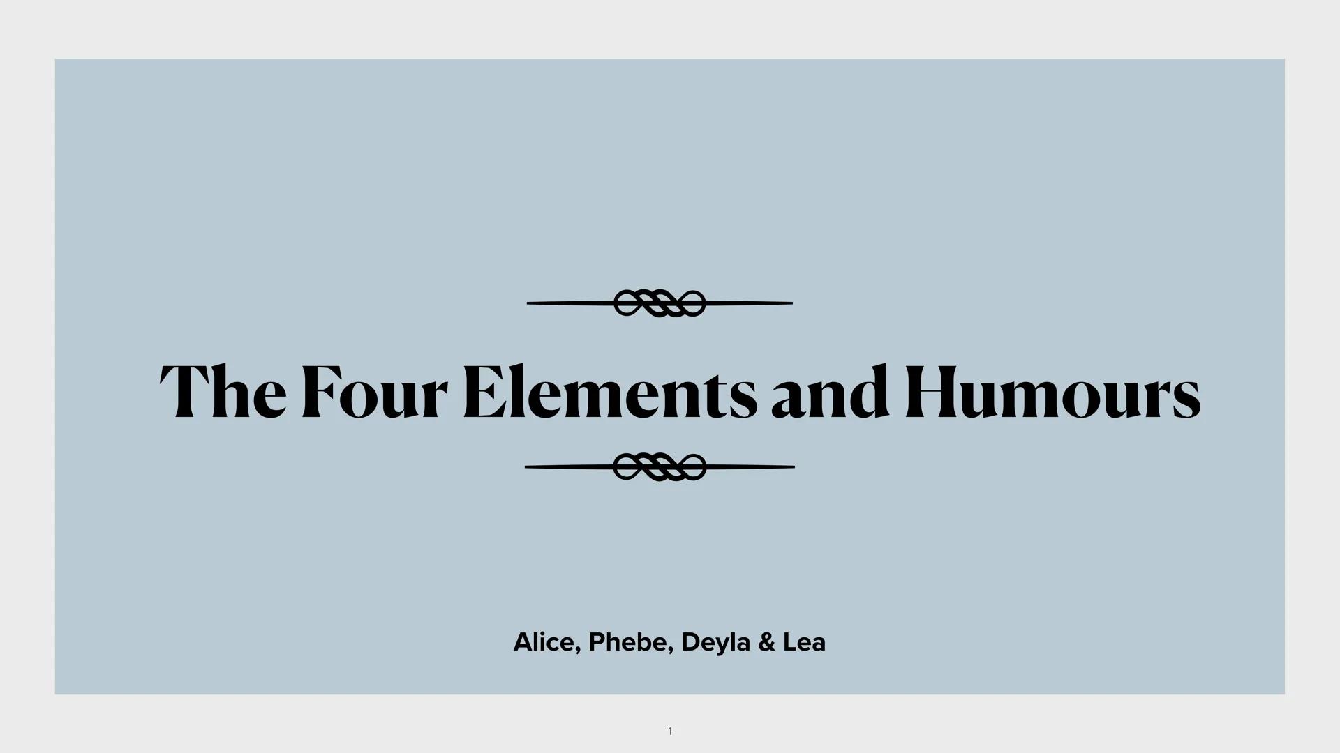 es
The Four Elements and Humours
Alice, Phebe, Deyla & Lea Structure
O Short introduction
o The Four Elements and Humours with their signifi