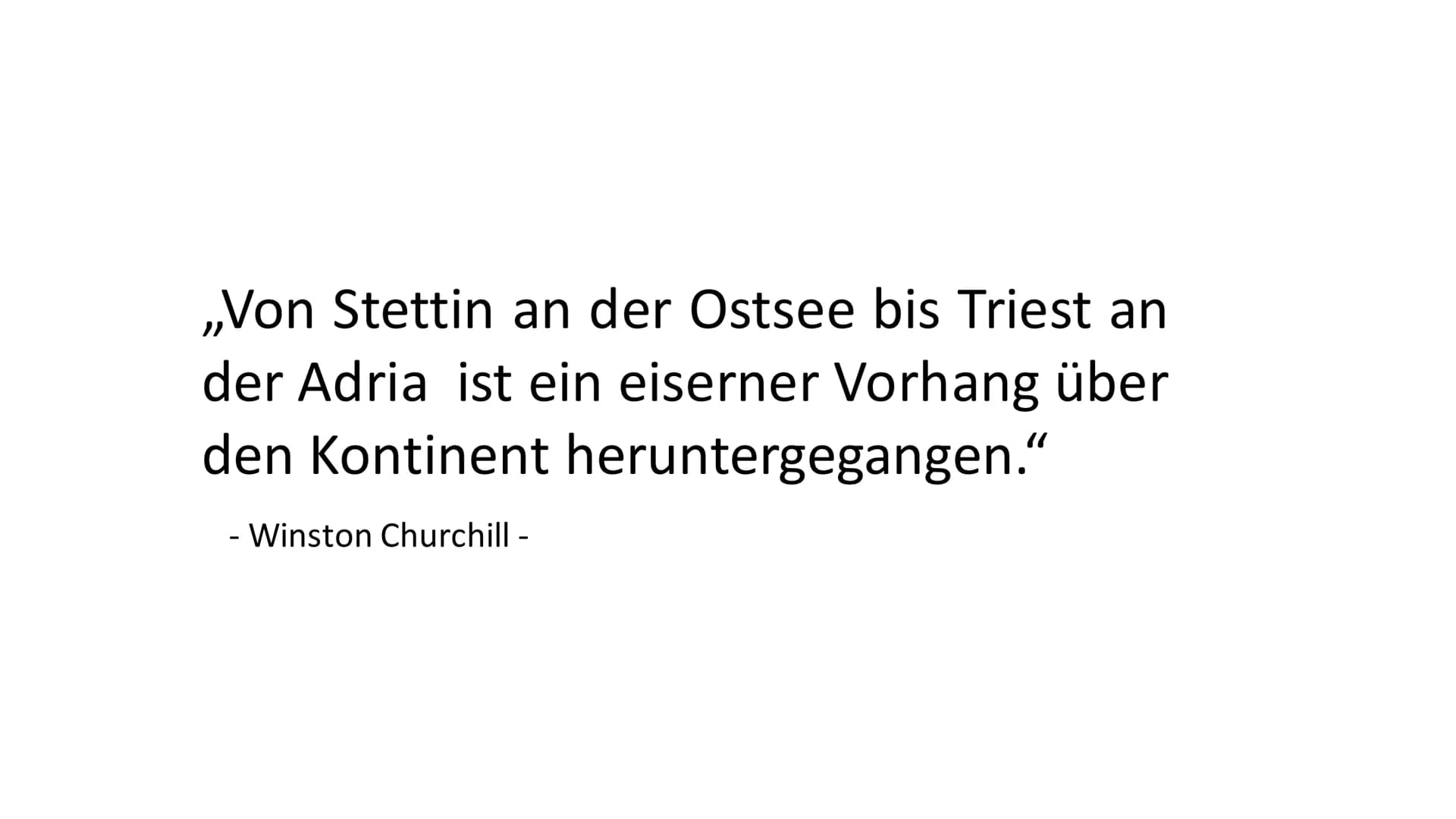 ,,Von Stettin an der Ostsee bis Triest an
der Adria ist ein eiserner Vorhang über
den Kontinent heruntergegangen."
- Winston Churchill - Der