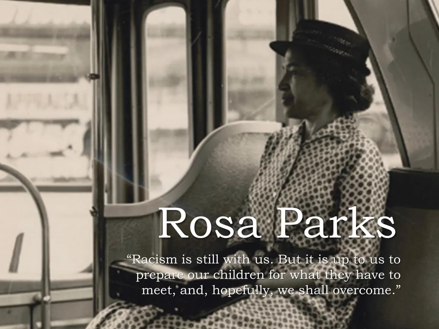 Rosa Parks
ve
"Racism is still with us. But it is up to us to
prepare our children for what they have to
meet, and, hopefully, we shall over