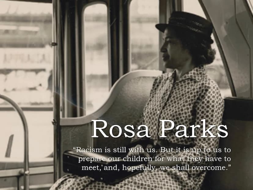 Rosa Parks
ve
"Racism is still with us. But it is up to us to
prepare our children for what they have to
meet, and, hopefully, we shall over