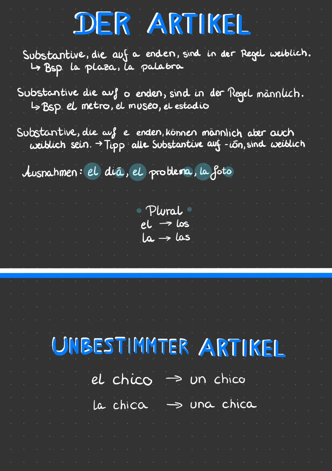 DER ARTIKEL
Substantive, die auf a enden, sind in der Regel weiblich.
↳ Bsp. la plaza, la palabra
Substantive die auf o enden, sind in der R