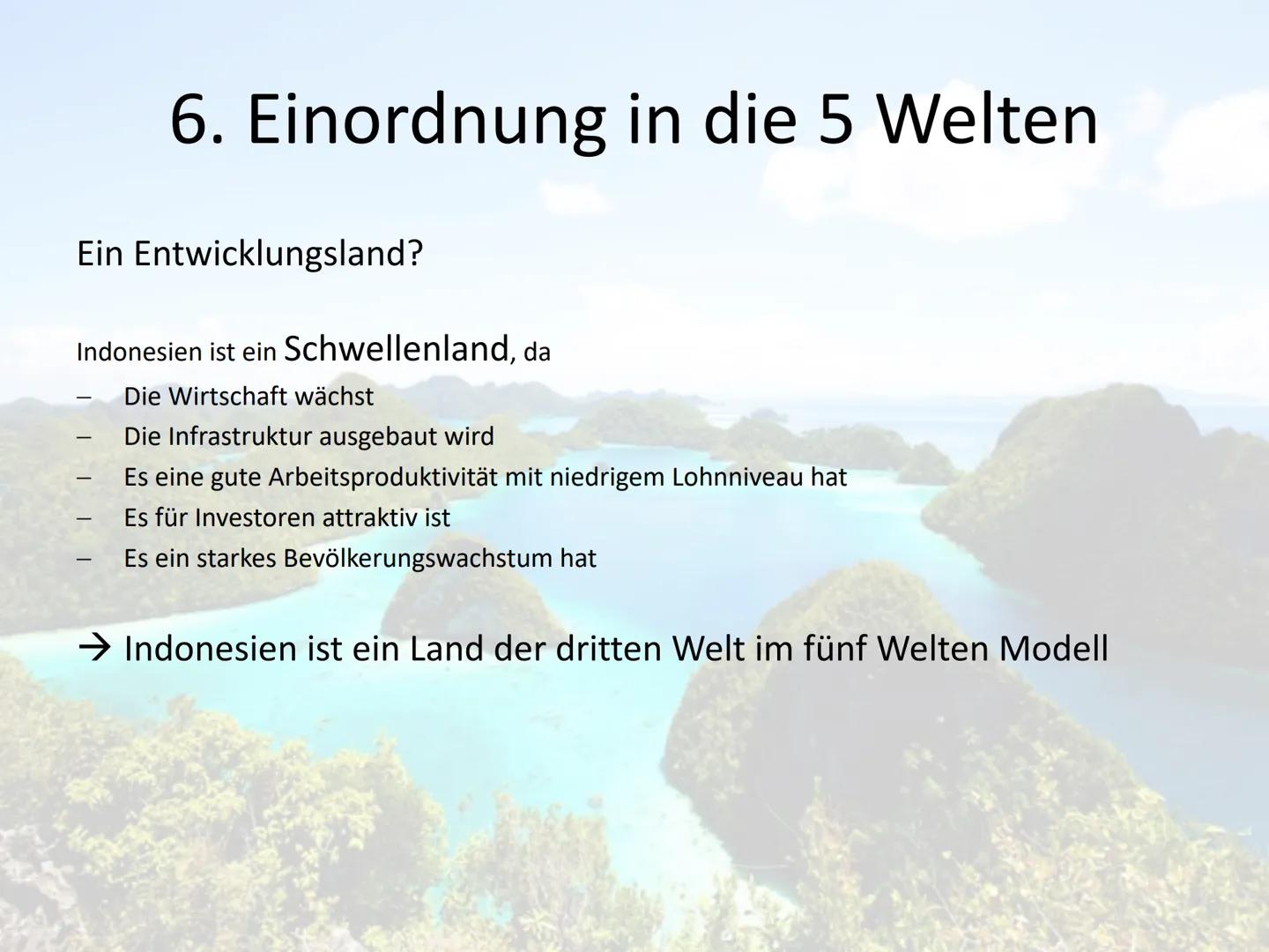 Indonesien
Ein Entwicklungsland? 1. Allgemein
2. Naturpotential
3. Landwirtschaft
Gliederung
4. Transmigrasi
5. Industrialisierung
6. 5 Welt