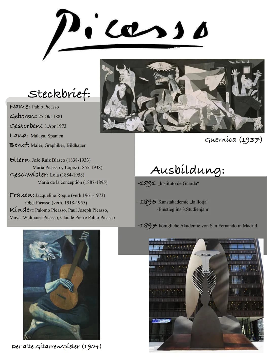 Picasso
Steckbrief:
Name: Pablo Picasso
Geboren: 25.Okt 1881
Gestorben: 8.Apr 1973
Land: Málaga, Spanien
Beruf: Maler, Graphiker, Bildhauer
