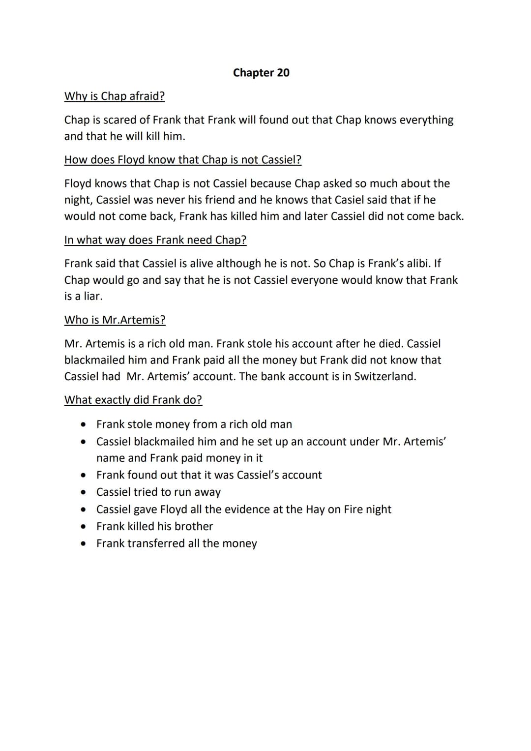 Chapter 20
Why is Chap afraid?
Chap is scared of Frank that Frank will found out that Chap knows everything
and that he will kill him.
How d